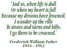 And so when life is dull, or when my heart is full, because my dreams frowned. I wander up the rills, to stones and tarns and hills, I go there to be crowned: 1814-1863